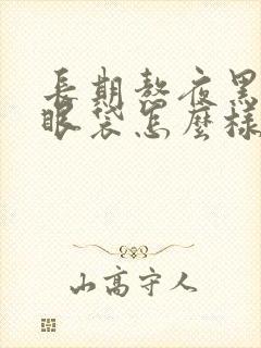 长期熬夜黑眼圈眼袋怎么样消除