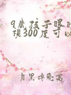 9岁孩子眼睛近视300度可以恢复吗