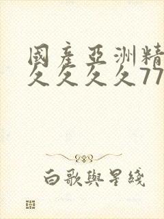 国产亚洲精品久久久久久777