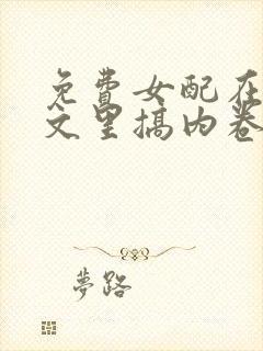 免费女配在修仙文里搞内卷