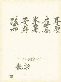 孩子半夜耳朵里面疼是怎么回事