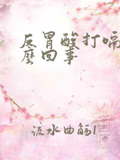 反胃酸打嗝是怎么回事