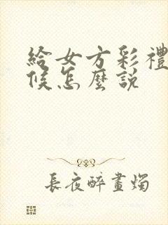 给女方彩礼的时候怎么说