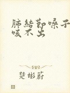 肺结节嗓子有痰咳不出