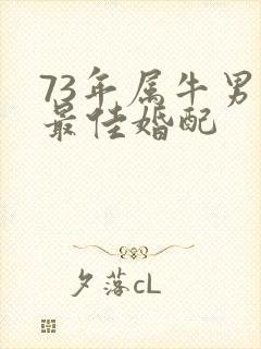 73年属牛男的最佳婚配