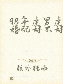 98年虎男虎女婚配好不好