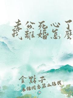 老公死心了要和我离婚怎么挽回