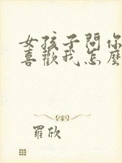 女孩子问你有多喜欢我怎么回答