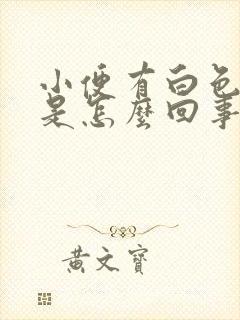 小便有白色东西是怎么回事