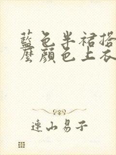 蓝色半裙搭配什么颜色上衣好看