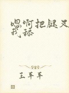 嗯啊把腿叉开让我舔