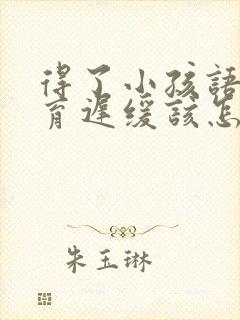 得了小孩语言发育迟缓该怎么办