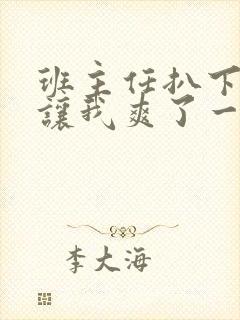 班主任扒下内裤让我爽了一夜