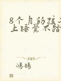 8个月的孩子晚上睡觉不踏实老醒怎么回事