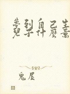 梦到自己生了个儿子什么意思周公解梦