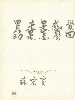 胃老是感觉胀胀的是怎么回事