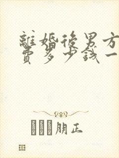 离婚后男方抚养费多少钱一个月