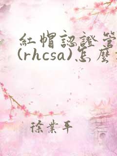 红帽认证管理员(rhcsa)怎么报考