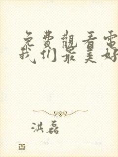 免费观看电视剧我们最美好的十年