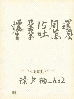 怀孕15周还是会孕吐怎么办