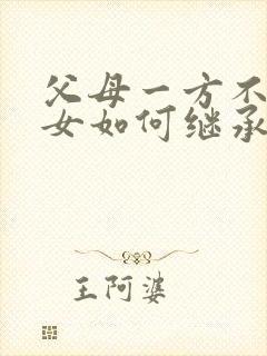 父母一方不在子女如何继承房产