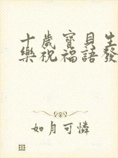 十岁宝贝生日快乐祝福语发朋友圈