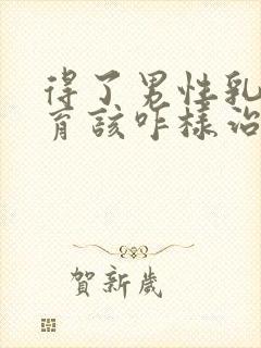 得了男性乳腺发育该咋样治疗较好