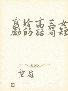 写给高三女儿鼓励的话简短