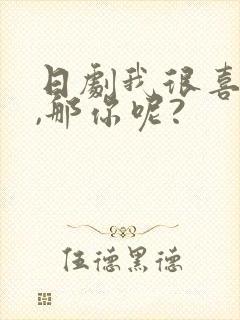 日剧我很喜欢你,那你呢?