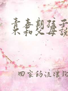 青春期孩子叛逆不和父母说话怎么办