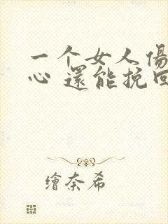 一个女人伤透了心 还能挽回吗