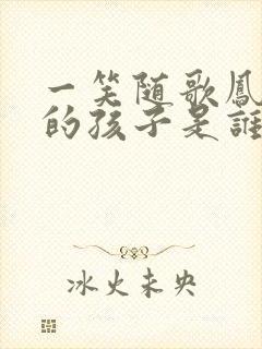 一笑随歌凤戏阳的孩子是谁的