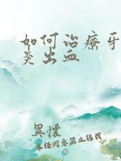 如何治疗牙龈发炎出血