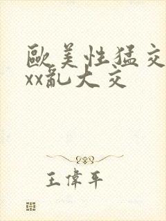 欧美性猛交ⅹxxx乱大交