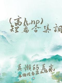 (高h,np)短篇合集调教