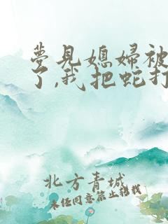 梦见媳妇被蛇咬了,我把蛇打死了