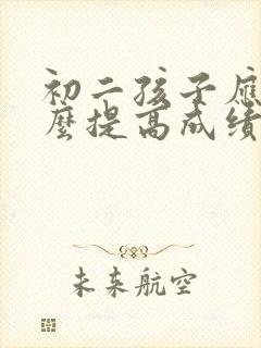 初二孩子应该怎么提高成绩