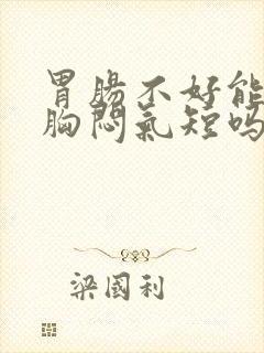 胃肠不好能引起胸闷气短吗