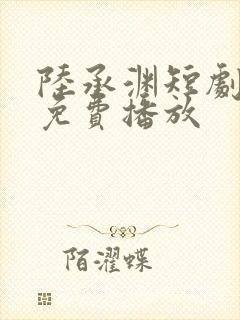 陆承渊短剧全集免费播放