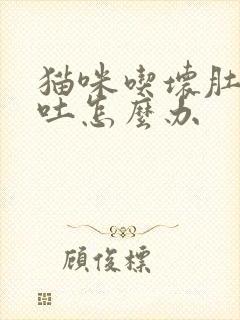 猫咪吃坏肚子呕吐怎么办