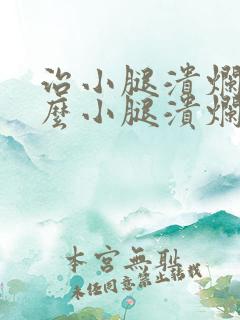 治小腿溃烂用什么小腿溃烂膏好