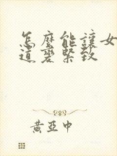 怎么能让女人阴道变紧致