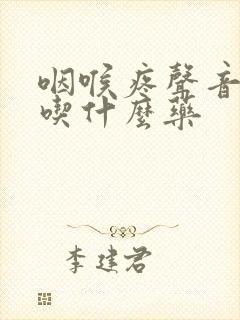 咽喉疼声音嘶哑吃什么药