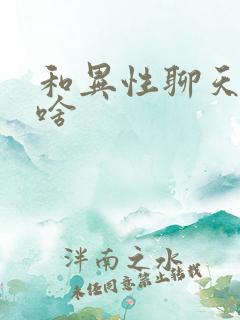 和异性聊天聊点啥