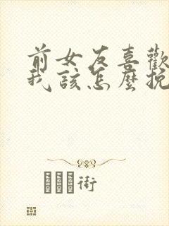 前女友喜欢别人我该怎么挽回她