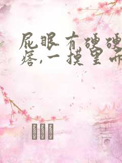 屁眼有硬硬的疙瘩,一摸里面也是硬的