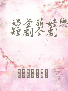 奶爸萌娃乐翻天短剧全剧