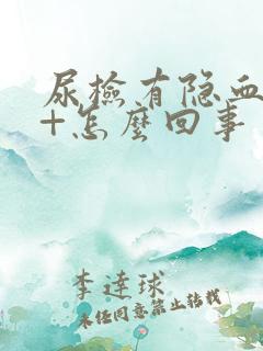 尿检有隐血是2+怎么回事