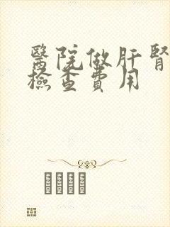 医院做肝肾功能检查费用