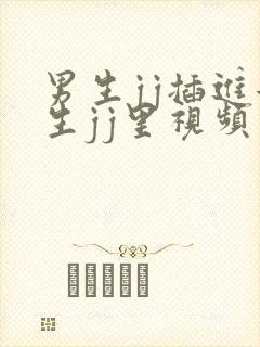 男生jj插进女生jj里视频